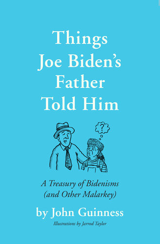 Things Joe Bidens Father Told Him A Treasury Of Bidenisms And Other Malarkey John Guinness