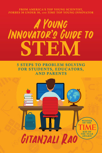 A Young Innovators Guide To Stem 5 Steps To Problem Solving For Students Educators And Parents Gitanjali Rao