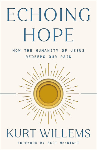 Echoing Hope How The Humanity Of Jesus Redeems Our Pain Kurt Willems