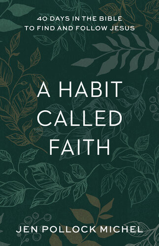 A Habit Called Faith 40 Days In The Bible To Find And Follow Jesus Jen Pollock Michel