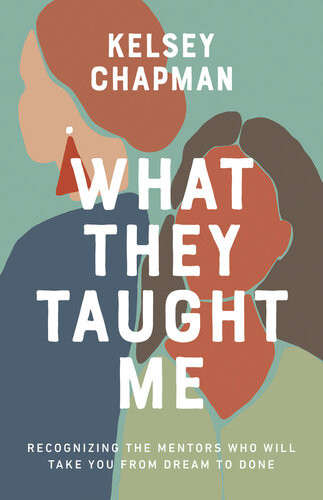 What They Taught Me Recognizing The Mentors Who Will Take You From Dream To Done Kelsey Chapman