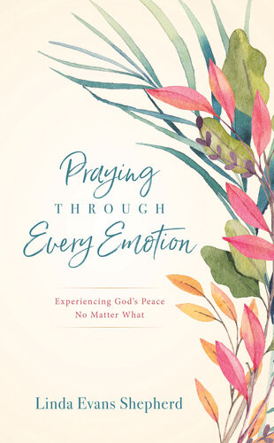 Praying Through Every Emotion Experiencing Gods Peace No Matter What Linda Evans Shepherd