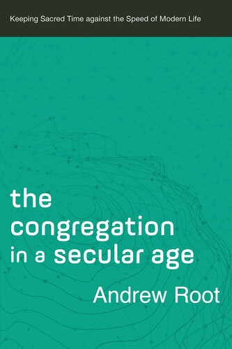 The Congregation In A Secular Agekeeping Sacred Time Against The Speed Of Modern Life Andrew Root
