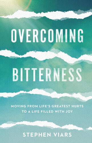 Overcoming Bitterness Moving From Lifes Greatest Hurts To A Life Filled With Joy Stephen Viars