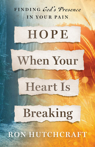Hope When Your Heart Is Breaking Finding Gods Presence In Your Pain Ron Hutchcraft