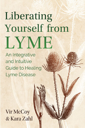 Liberating Yourself From Lyme An Integrative And Intuitive Guide To Healing Lyme Disease 2nd Edition Vir Mccoy Kara Zahl