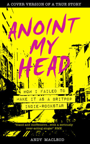 Anoint My Headhow I Failed To Make It As A Britpop Indie Rock Star Andy Macleod