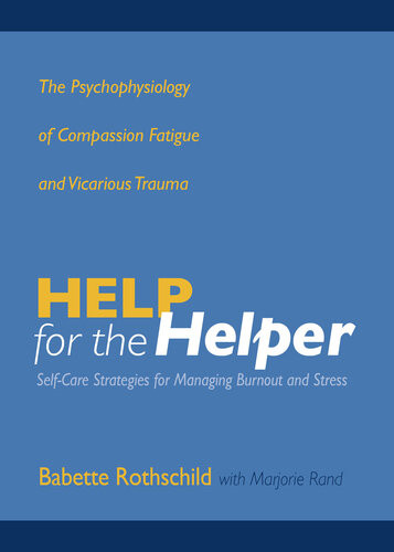 Help For The Helper The Psychophysiology Of Compassion Fatigue And Vicarious Trauma Babette Rothschild Marjorie Rand