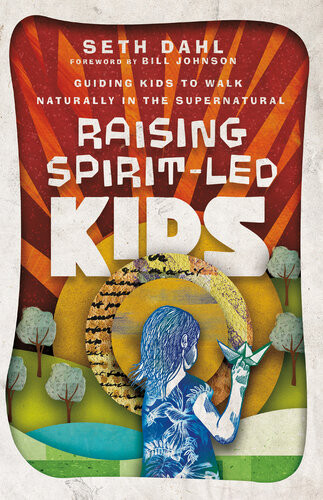 Raising Spiritled Kids Guiding Kids To Walk Naturally In The Supernatural Seth Dahl