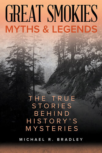 Great Smokies Myths And Legends The True Stories Behind Historys Mysteries Michael R Bradley