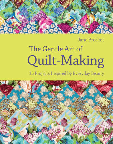 The Gentle Art Of Quiltmaking 15 Projects Inspired By Everyday Beauty Jane Brocket