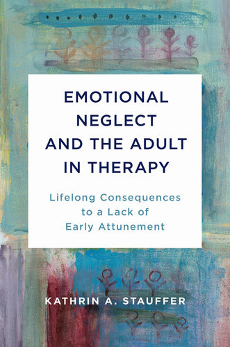 Emotional Neglect And The Adult In Therapy Lifelong Consequences To A Lack Of Early Attunement Kathrin A Stauffer