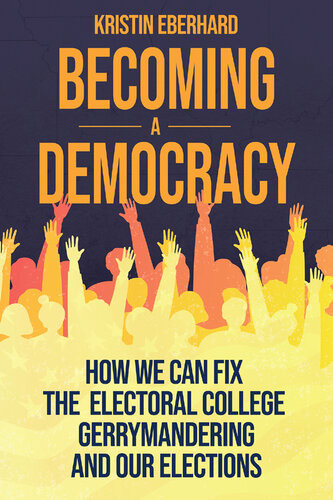 Becoming A Democracy How We Can Fix The Electoral College Gerrymandering And Our Elections Kristin Eberhard