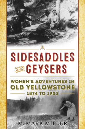 Sidesaddles And Geysers Womens Adventures In Old Yellowstone 1874 To 1903 Rk Mark Miller