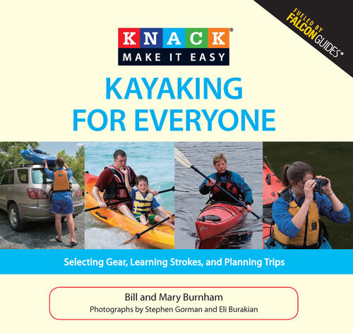 Knack Kayaking For Everyone Selecting Gear Learning Strokes And Planning Trips Bill Burnham Mary Burnham