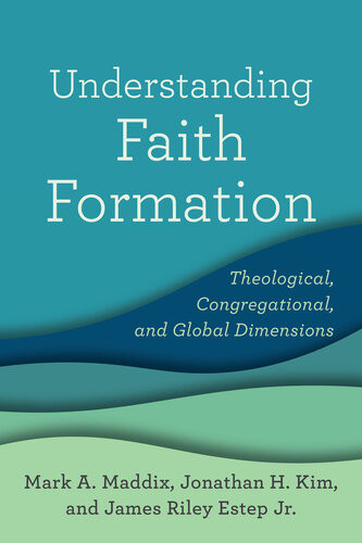 Understanding Faith Formation Theological Congregational And Global Dimensions Mark A Maddix Jonathan H Kim James Riley Jr Estep
