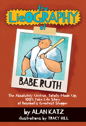 The Lieography Of Babe Ruth The Absolutely Untrue Totally Made Up 100 Fake Life Story Of Baseballs Greatest Slugger Alan Katz