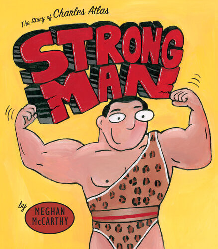 Strong Man The Story Of Charles Atlas Meghan Mccarthy