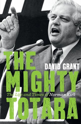 The Mighty Totara The Life And Times Of Norman Kirk David Grant