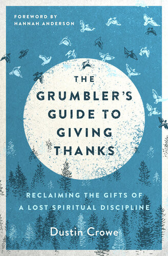 The Grumblers Guide To Giving Thanks Reclaiming The Gifts Of A Lost Spiritual Discipline Dustin Crowe