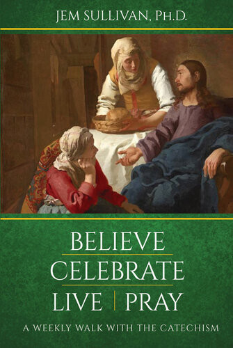 Believe Celebrate Live Pray A Weekly Walk With The Catechism Jem Sullivan