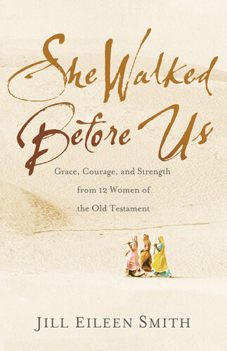 She Walked Before Us Grace Courage And Strength From 12 Women Of The Old Testament Jill Eileen Smith