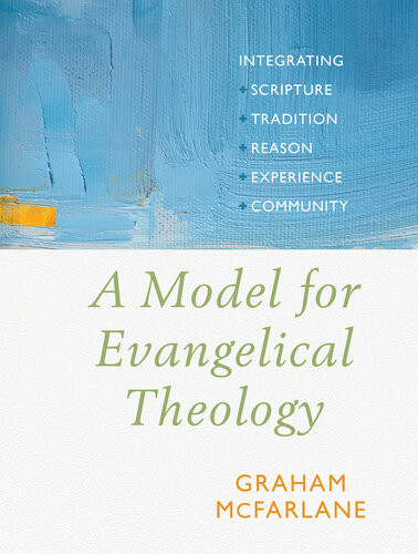 A Model For Evangelical Theology Integrating Scripture Tradition Reason Experience And Community Graham Mcfarlane