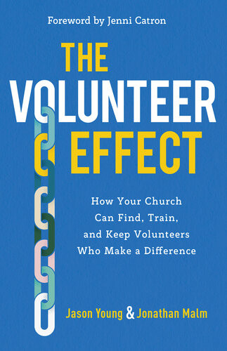 The Volunteer Effect How Your Church Can Find Train And Keep Volunteers Who Make A Difference Jason Young Jonathan Malm