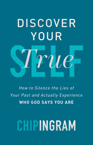 Discover Your True Self How To Silence The Lies Of Your Past And Actually Experience Who God Says You Are Chip Ingram
