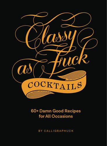 Classy As Fuck Cocktails 60 Damn Good Recipes For All Occasions Calligraphuck