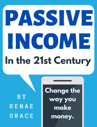Passive Income In The 21st Century Renae Grace