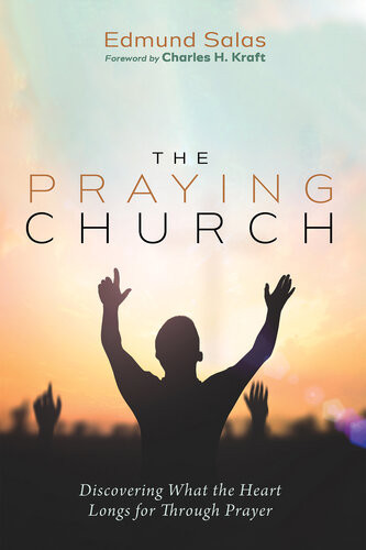 The Praying Church Discovering What The Heart Longs For Through Prayer Edmund Salas