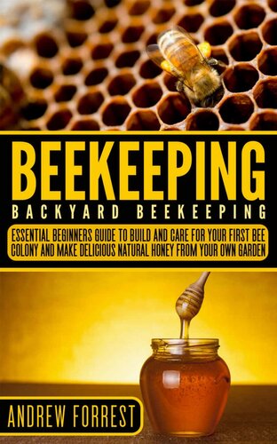 Beekeeping Backyard Beekeeping Essential Beginners Guide To Build And Care For Your First Bee Colony And Make Delicious Natural Honey From Your Own Garden Andrew Forrest