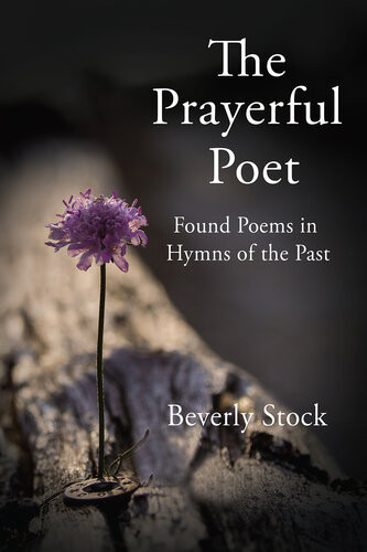 The Prayerful Poet Found Poems In Hymns Of The Past Beverly Stock