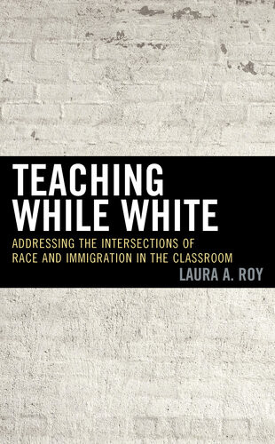 Teaching While White Addressing The Intersections Of Race And Immigration In The Classroom Laura A Roy