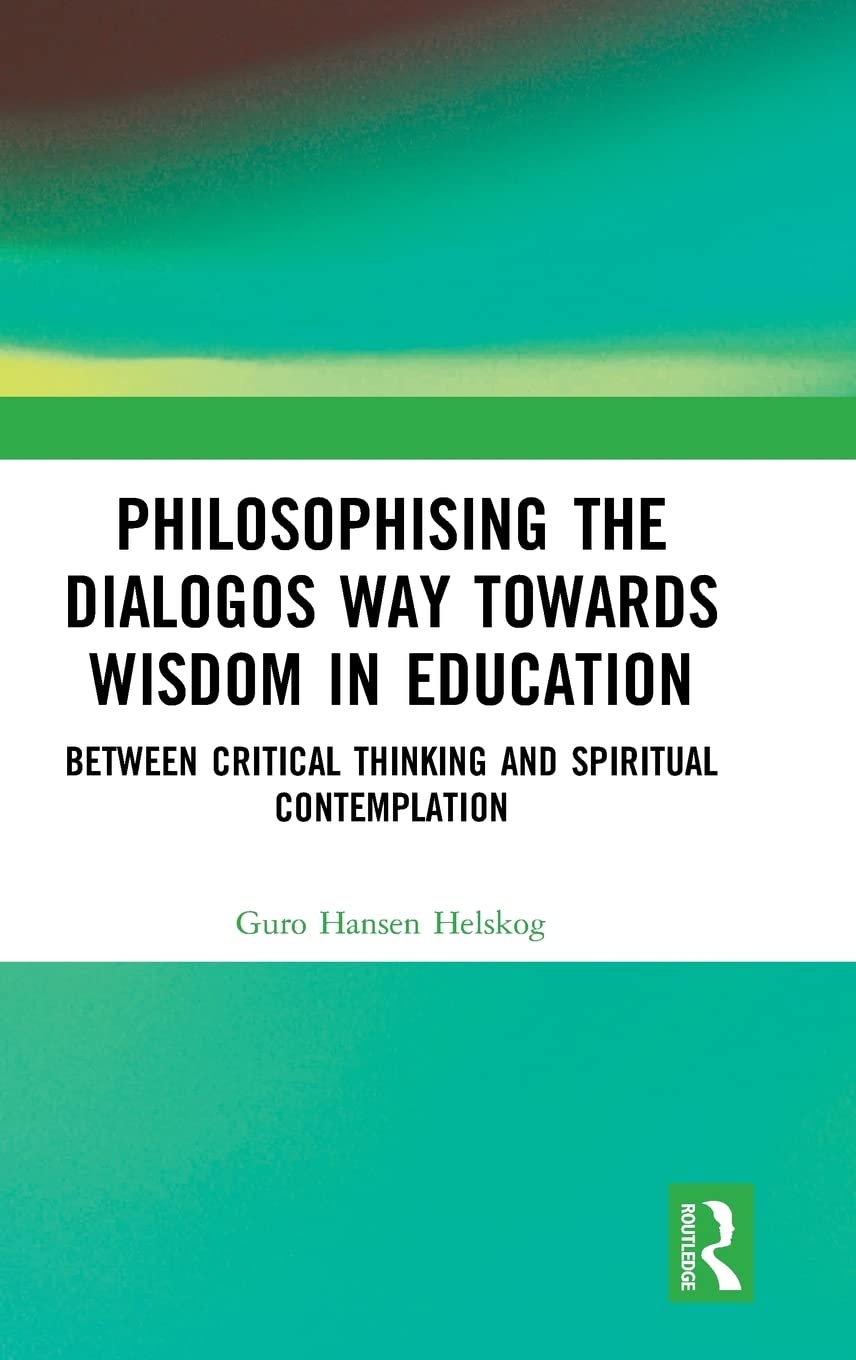 Philosophising The Dialogos Way Towards Wisdom In Education Between Critical Thinking And Spiritual Contemplation 1st Edition Guro Hansen Helskog