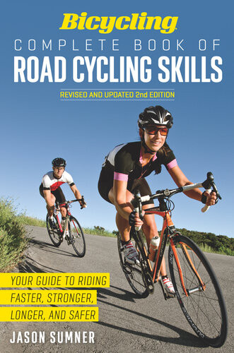 Bicycling Complete Book Of Road Cycling Skills Your Guide To Riding Faster Stronger Longer And Safer Jason Sumner Editors Of Bicycling Magazine