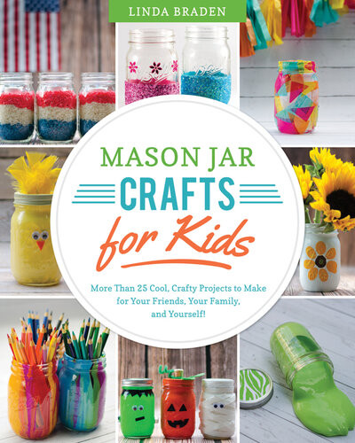 Mason Jar Crafts For Kids More Than 25 Cool Crafty Projects To Make For Your Friends Your Family And Yourself Linda Z Braden