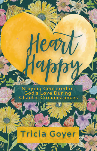 Heart Happy Staying Centered In Gods Love Through Chaotic Circumstances Tricia Goyer