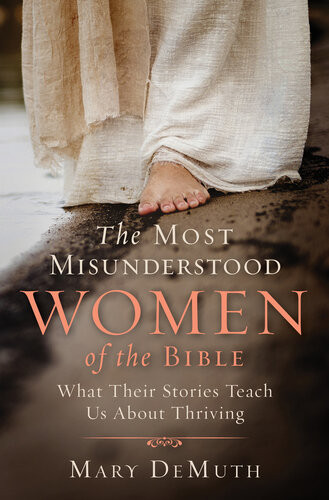 The Most Misunderstood Women Of The Bible What Their Stories Teach Us About Thriving Mary E Demuth