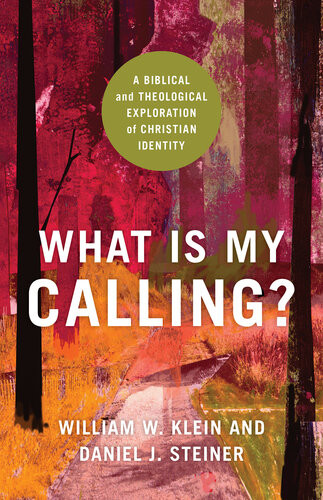 What Is My Calling A Biblical And Theological Exploration Of Christian Identity William W Klein Daniel J Steiner