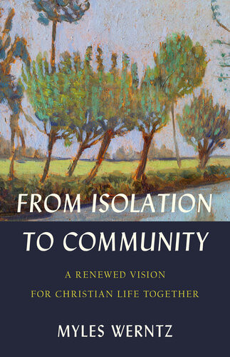 From Isolation To Community A Renewed Vision For Christian Life Together Myles Werntz