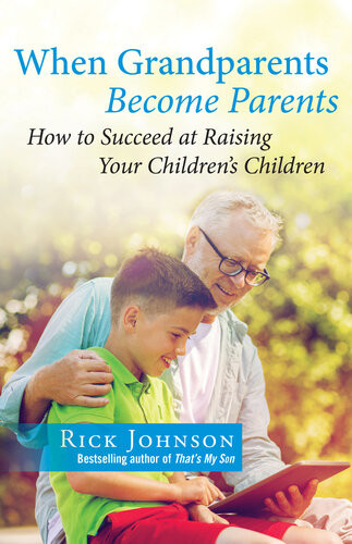 When Grandparents Become Parents How To Succeed At Raising Your Childrens Children Rick Johnson