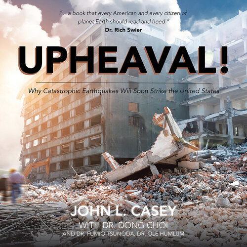 Upheaval Why Catastrophic Earthquakes Will Soon Strike The United States John L Casey Dr Dong Choi Dr Fumio Tsunoda Dr Ole Humlum