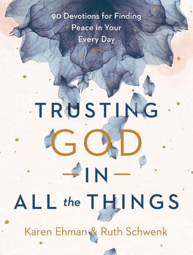 Trusting God In All The Things 90 Devotions For Finding Peace In Your Every Day Karen Ehman Ruth Schwenk