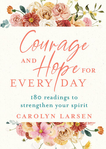 Courage And Hope For Every Day 180 Readings To Strengthen Your Spirit Carolyn Larsen