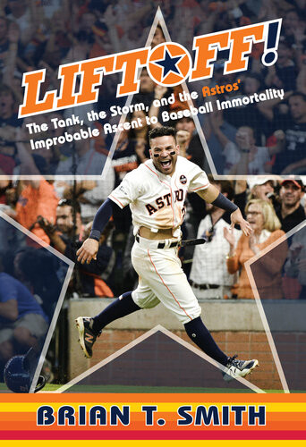 Liftoff The Tank The Storm And The Astros Improbable Ascent To Baseball Immortality Brian T Smith