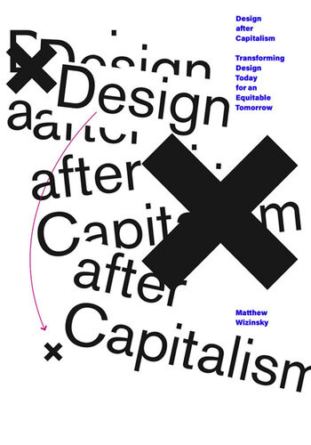 Design After Capitalism Transforming Design Today For An Equitable Tomorrow Matthew Wizinsky