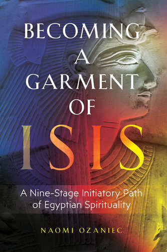 Becoming A Garment Of Isis A Ninestage Initiatory Path Of Egyptian Spirituality Naomi Ozaniec