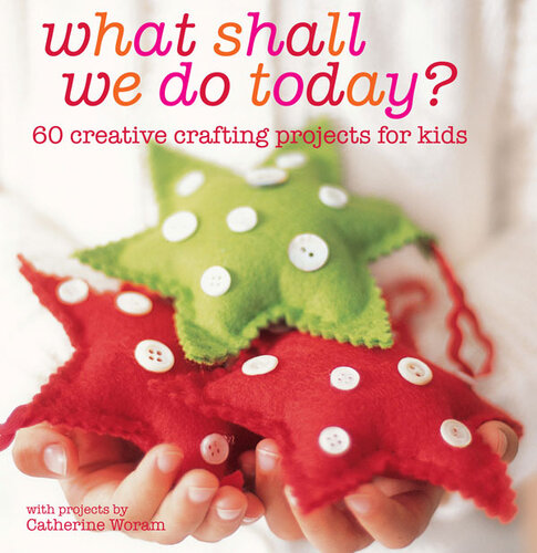 What Shall We Do Today 60 Creative Crafting Projects For Kids Catherine Woram